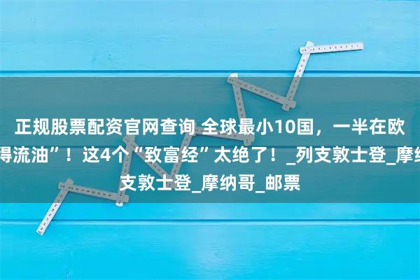 正规股票配资官网查询 全球最小10国，一半在欧洲还“富得流油”！这4个“致富经”太绝了！_列支敦士登_摩纳哥_邮票